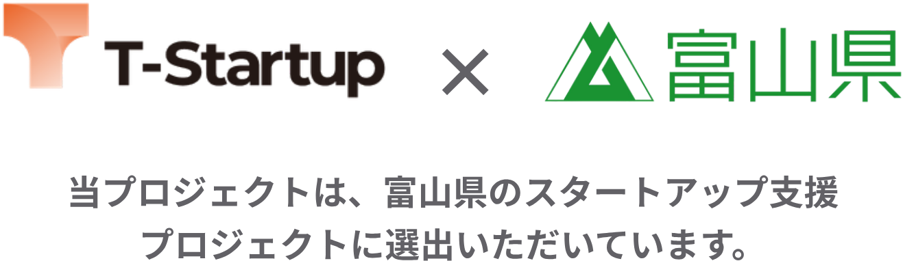 T-Startup × 富山県　当プロジェクトは、富山県のスタートアップ支援プロジェクトに選出いただいています。